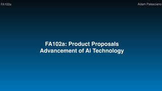 FA102a Adam Palasciano
FA102a: Product Proposals
Advancement of Ai Technology
 