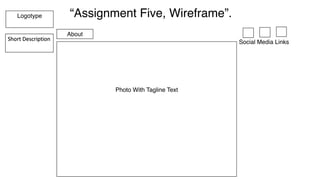 “Assignment Five, Wireframe”.Logotype
Short	Description
About
Photo With Tagline Text
Social Media Links
 