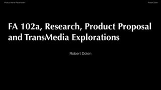 Robert Dolen*Product Name Placeholder*
Robert Dolen
FA 102a, Research, Product Proposal
and TransMedia Explorations
 