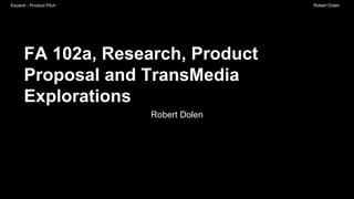 Escend - Product Pitch Robert Dolen
FA 102a, Research, Product
Proposal and TransMedia
Explorations
Robert Dolen
 