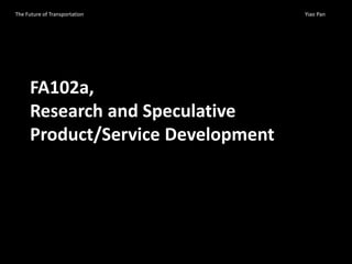 FA102a,
Research and Speculative
Product/Service Development
The Future of Transportation Yiao Pan
 