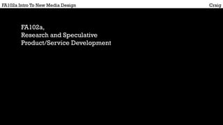 CraigFA102a Intro To New Media Design
FA102a,
Research and Speculative
Product/Service Development
 