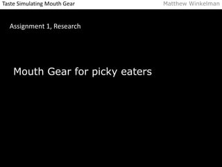 Taste Simulating Mouth Gear Matthew Winkelman 
Assignment 1, Research 
Mouth Gear for picky eaters 
 