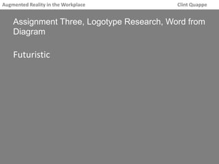 Augmented Reality in the Workplace Clint Quappe 
Assignment Three, Logotype Research, Word from 
Diagram 
Futuristic 
 