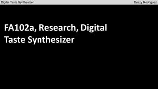 FA102a, Research, Digital
Taste Synthesizer
Digital Taste Synthesizer Dezzy Rodriguez
 