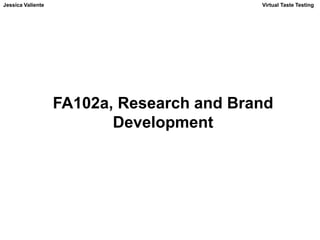 Jessica Valiente Virtual Taste Testing 
FA102a, Research and Brand 
Development 
 