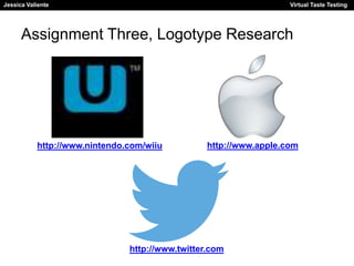 Jessica Valiente Virtual Taste Testing 
Assignment Three, Logotype Research 
http://www.nintendo.com/wiiu http://www.apple.com 
http://www.twitter.com 
 