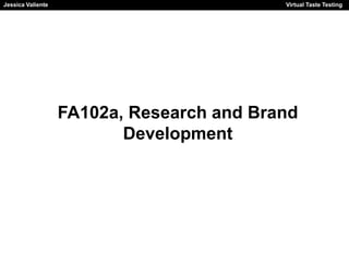 Jessica Valiente Virtual Taste Testing 
FA102a, Research and Brand 
Development 
 