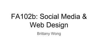 FA102b: Social Media &
Web Design
Brittany Wong
 