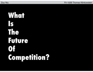 Ziyu Niu FA 102B Thomas Klinkowstein
What
Is
The
Future
Of
Competition?
 