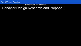 FA102C Izzy Saadeh
Professor Klinkowstein
Behavior Design Research and Proposal
 