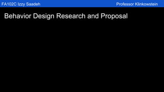 FA102C Izzy Saadeh Professor Klinkowstein
Behavior Design Research and Proposal
 
