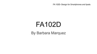 FA102D
By Barbara Marquez
FA 102D- Design for Smartphones and Ipads
 