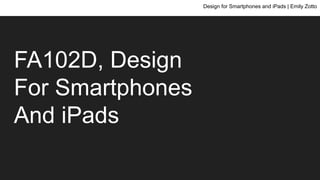 FA102D, Design
For Smartphones
And iPads
Design for Smartphones and iPads | Emily Zotto
 