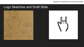Logo Sketches and Draft Slide
Design for Smartphones and iPads | Emily Zotto
 
