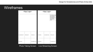 Wireframes
Design for Smartphones and iPads | Emily Zotto
Photo Taking Screen Live Streaming Screen
 