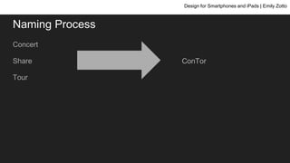 Naming Process
Concert
Share
Tour
Design for Smartphones and iPads | Emily Zotto
ConTor
 
