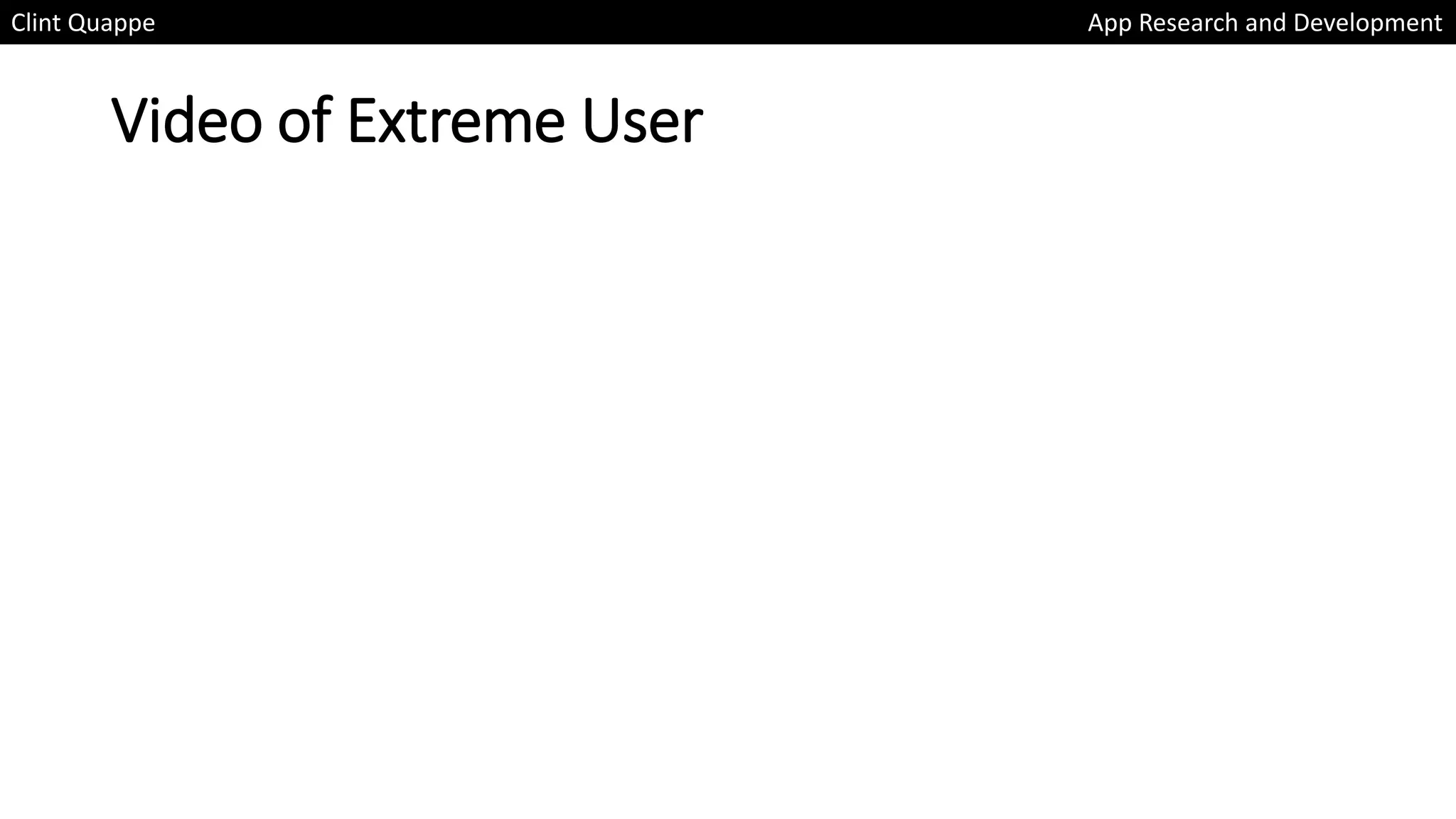 Video of Extreme User
Clint Quappe App Research and Development
 