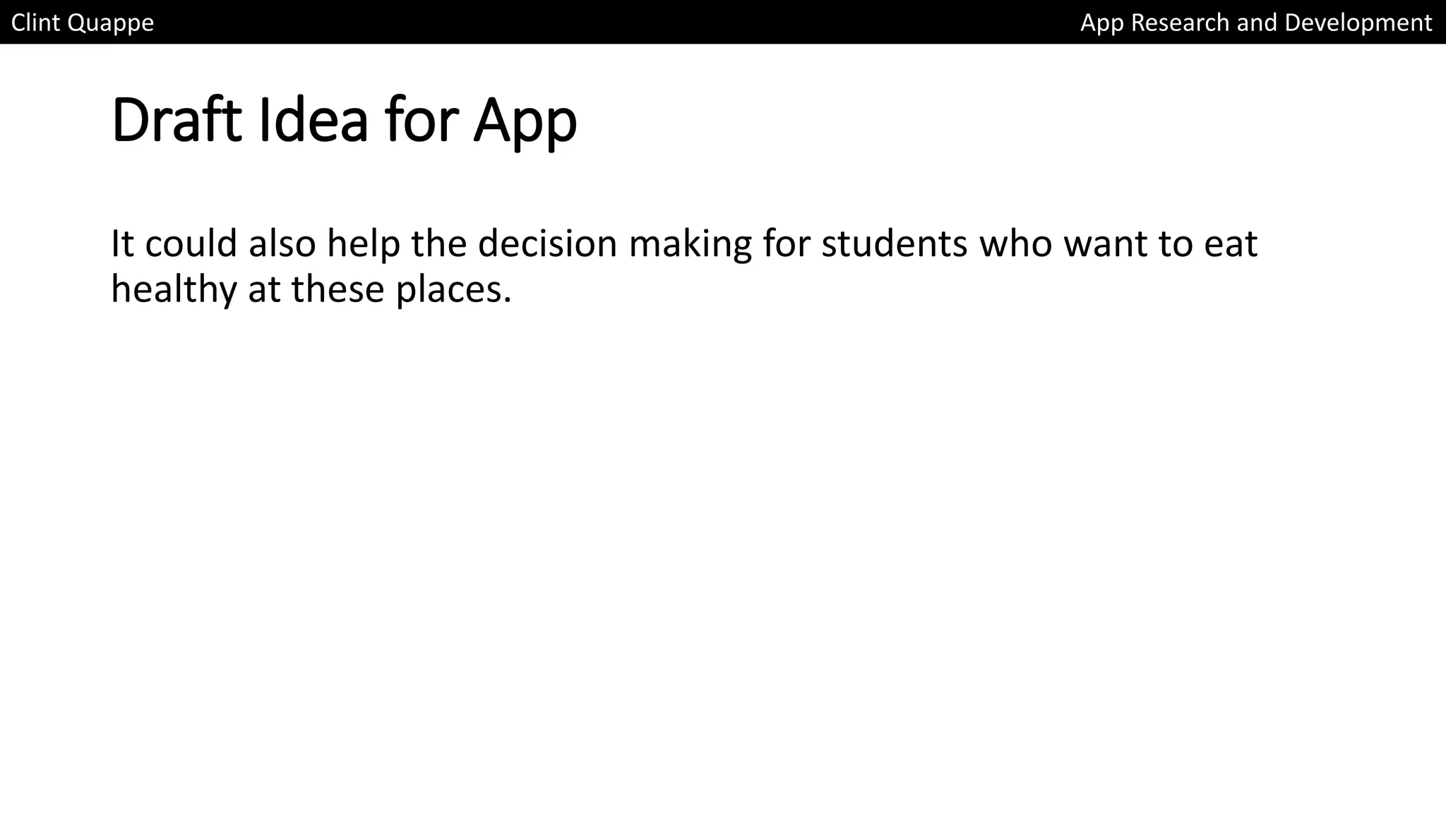Draft Idea for App
It could also help the decision making for students who want to eat
healthy at these places.
Clint Quappe App Research and Development
 