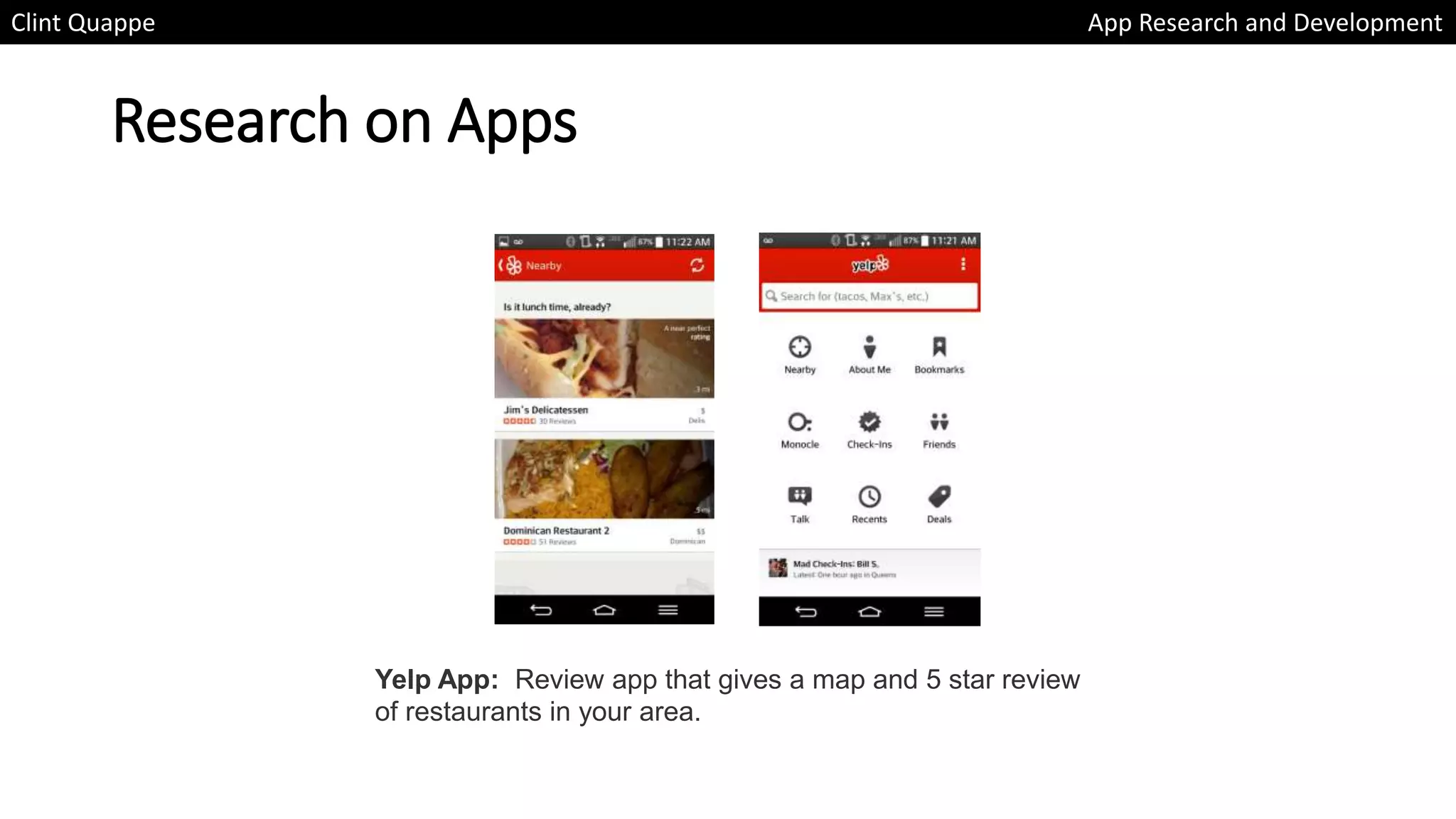 Research on Apps
Clint Quappe App Research and Development
Yelp App: Review app that gives a map and 5 star review
of restaurants in your area.
 