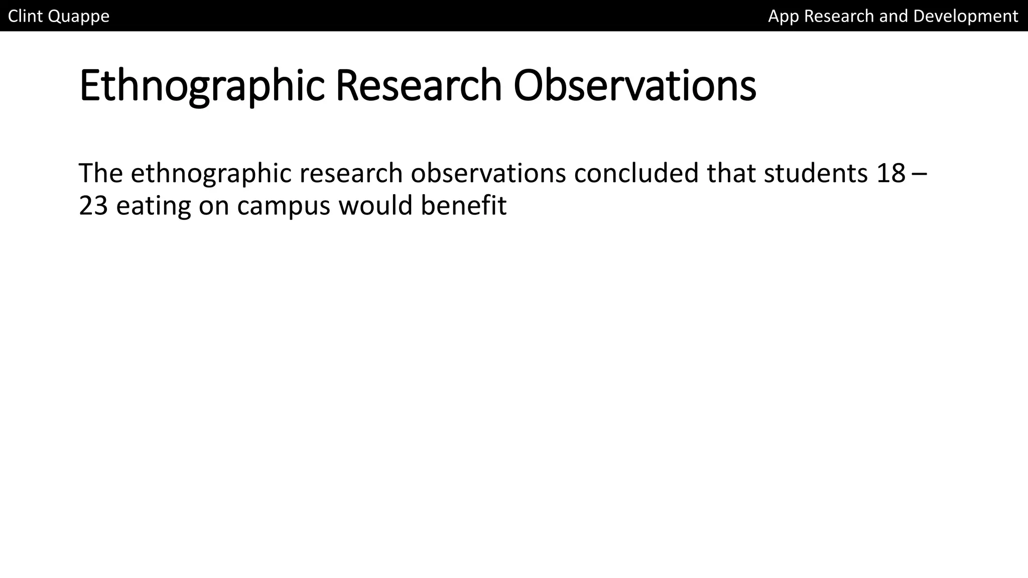 Ethnographic Research Observations
The ethnographic research observations concluded that students 18 –
23 eating on campus would benefit
Clint Quappe App Research and Development
 