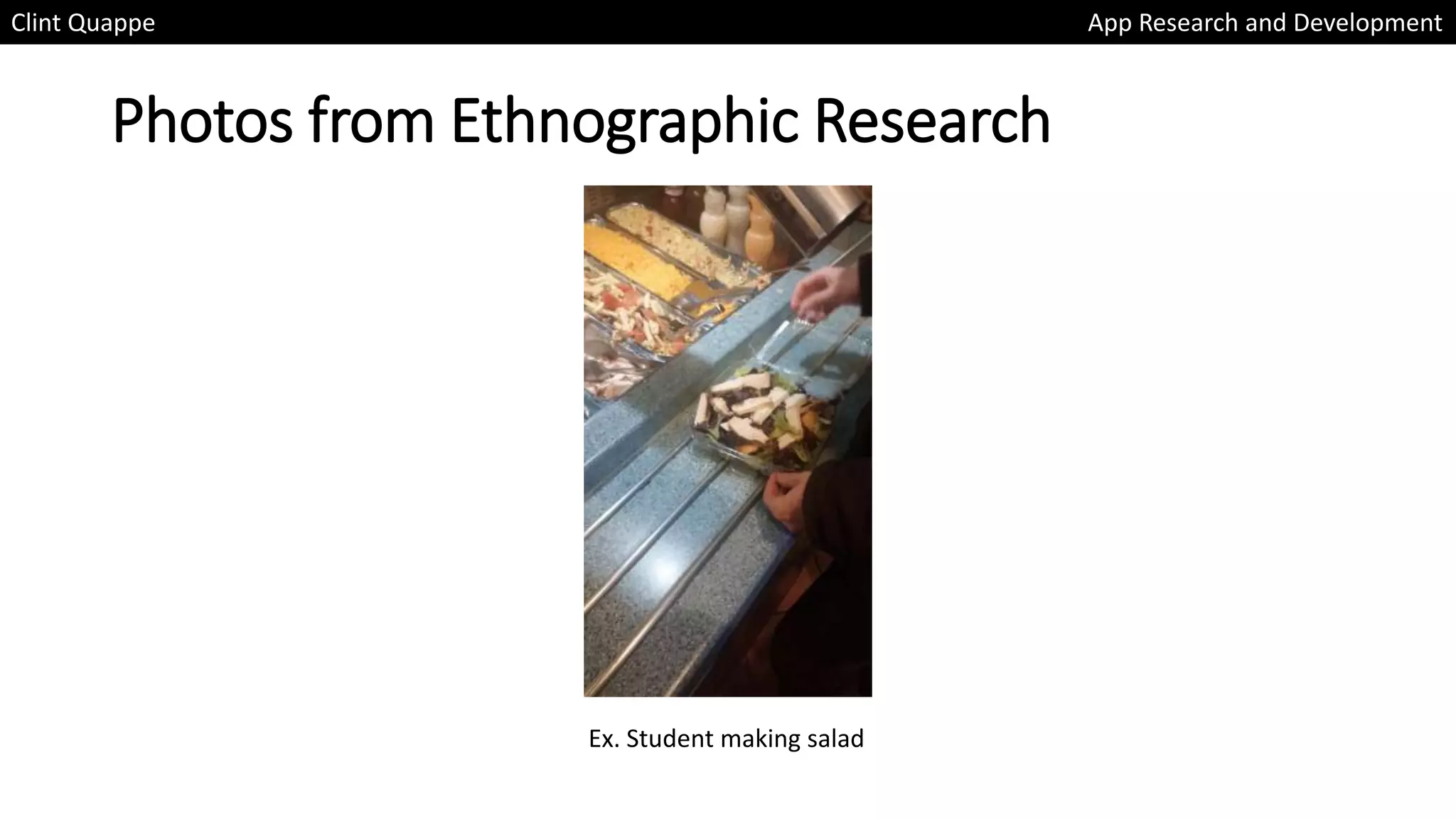 Photos from Ethnographic Research
Clint Quappe App Research and Development
Ex. Student making salad
 