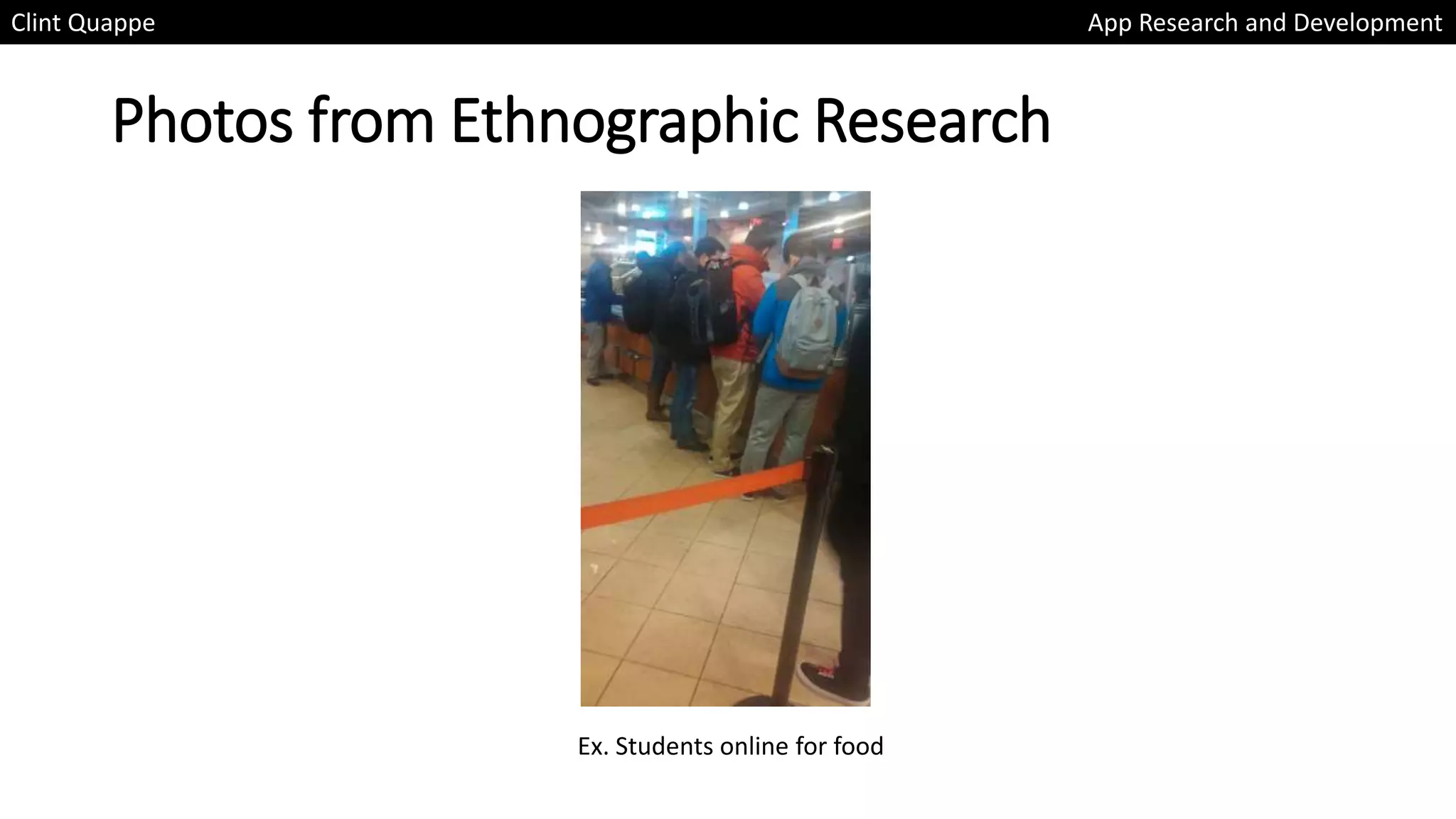 Photos from Ethnographic Research
Clint Quappe App Research and Development
Ex. Students online for food
 