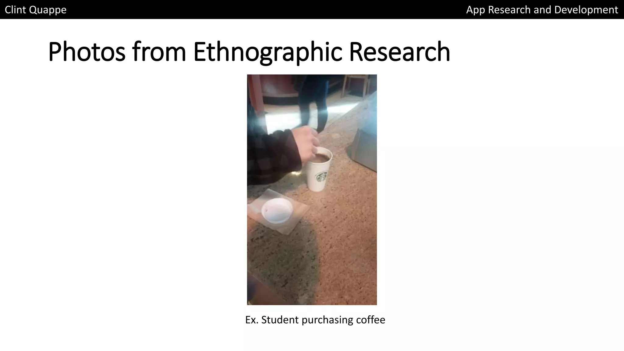 Photos from Ethnographic Research
Clint Quappe App Research and Development
Ex. Student purchasing coffee
 