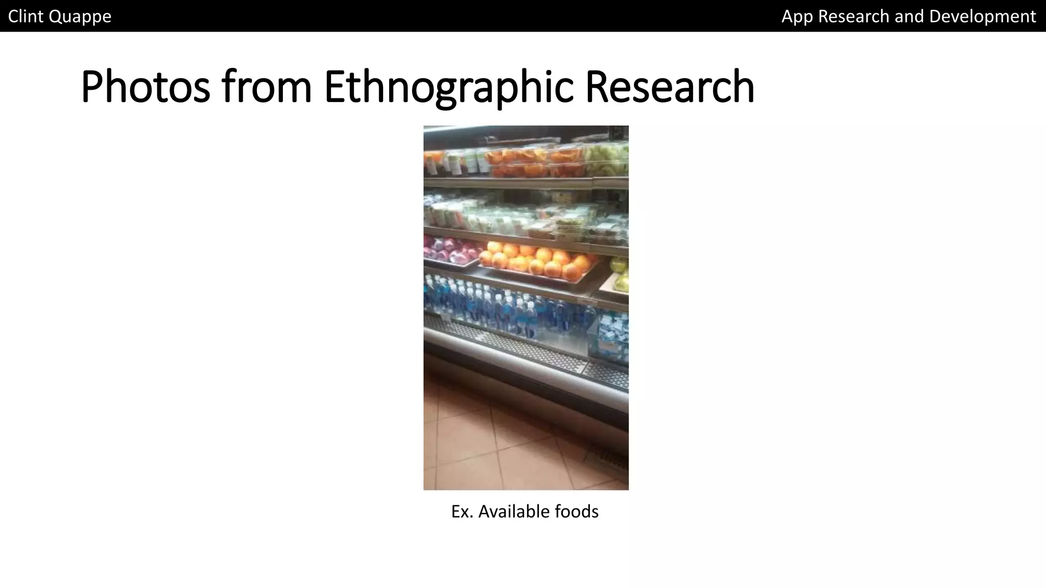 Photos from Ethnographic Research
Clint Quappe App Research and Development
Ex. Available foods
 