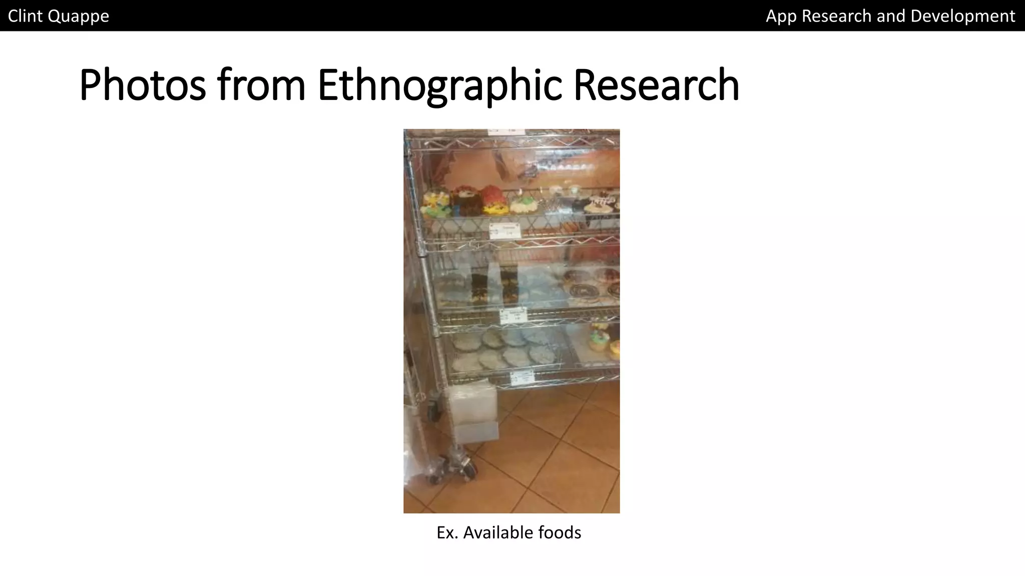 Photos from Ethnographic Research
Clint Quappe App Research and Development
Ex. Available foods
 