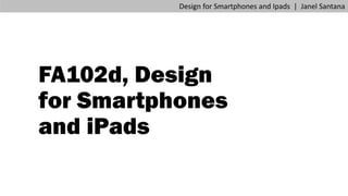 FA102d, Design
for Smartphones
and iPads
Design for Smartphones and Ipads | Janel Santana
 