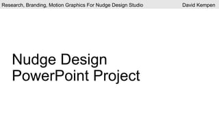 Research, Branding, Motion Graphics For Nudge Design Studio David Kempen
Nudge Design
PowerPoint Project
 