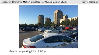 Here is the parking lot at 9:00 am.
Research, Branding, Motion Graphics For Nudge Design Studio David Kempen
 