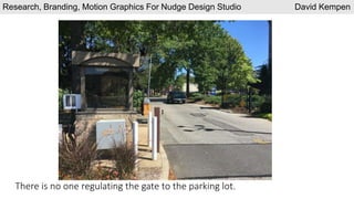 There is no one regulating the gate to the parking lot.
Research, Branding, Motion Graphics For Nudge Design Studio David Kempen
 