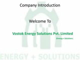 Company Introduction
Welcome To
Vostok Energy Solutions Pvt. Limited
(Energy + Solutions)
 