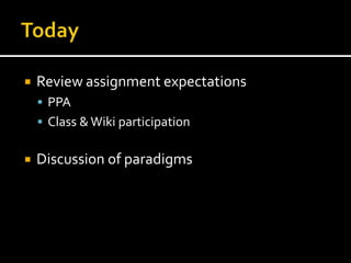    Review assignment expectations
     PPA
     Class & Wiki participation


   Discussion of paradigms
 