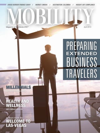 April 2015
CROSS-BORDER FINANCE SAVVY / MARKET: OMAHA / DESTINATION: COLOMBIA / INSIGHT: EBT COMPLIANCE
HEALTH AND
WELLNESS
AND COMPANY SUCCESS
MILLENNIALS
AND MOBILITY’S NEW NORMAL
GET READY FOR THE NRC!
WELCOME TO
LAS VEGAS
Magazine of Worldwide ERC®
PREPARINGEXTENDED
BUSINESS
TRAVELERS
 