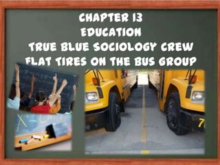 Chapter 13
         Education
 True Blue Sociology Crew
Flat Tires on the Bus Group
 