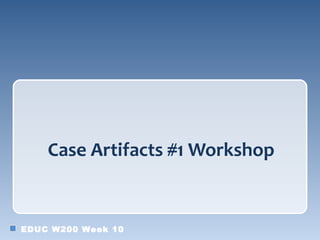 Case Artifacts #1 Workshop


EDUC W200 Week 10
 