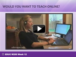 WOULD YOU WANT TO TEACH ONLINE?




 EDUC W200 Week 12
 