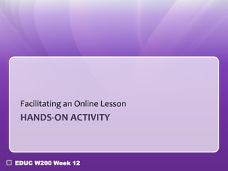 Facilitating an Online Lesson
 HANDS-ON ACTIVITY



EDUC W200 Week 12
 