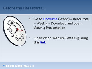 Before the class starts…

              • Go to Oncourse (W200) – Resources
                – Week 4 – Download and open
                Week 4 Presentation

              • Open W200 Website (Week 4) using
                this link




 EDUC W200 Week 4
 