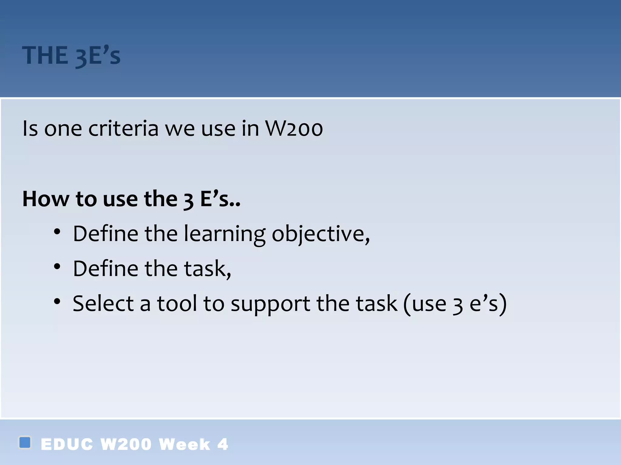 THE 3E’s

Is one criteria we use in W200

How to use the 3 E’s..
  • Define the learning objective,
  • Define the task,
  • Select a tool to support the task (use 3 e’s)




 EDUC W200 Week 4
 