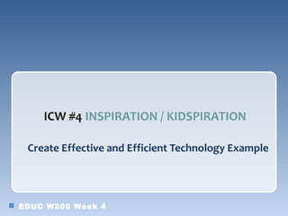 ICW #4 INSPIRATION / KIDSPIRATION

 Create Effective and Efficient Technology Example




EDUC W200 Week 4
 