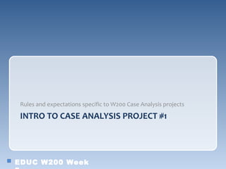 Rules and expectations specific to W200 Case Analysis projects

 INTRO TO CASE ANALYSIS PROJECT #1




EDUC W200 Week
 
