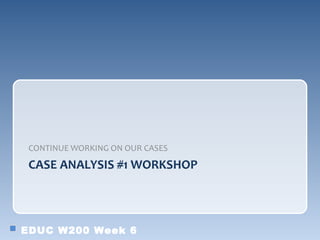 CONTINUE WORKING ON OUR CASES

 CASE ANALYSIS #1 WORKSHOP




EDUC W200 Week 6
 