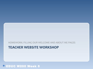HOMEWORK: FILLING OUR WELCOME AND ABOUT ME PAGES

 TEACHER WEBSITE WORKSHOP




EDUC W200 Week 6
 