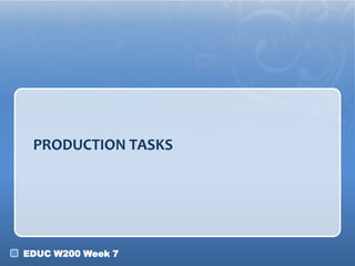 PRODUCTION TASKS




EDUC W200 Week 7
 