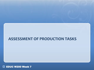 ASSESSMENT OF PRODUCTION TASKS




EDUC W200 Week 7
 