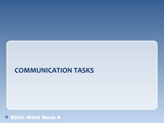 COMMUNICATION TASKS




EDUC W200 Week 8
 